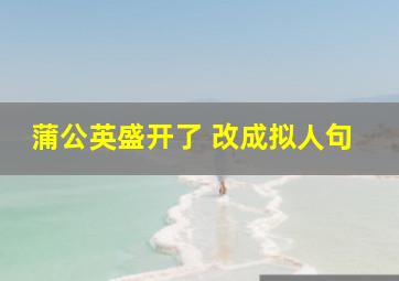 蒲公英盛开了 改成拟人句